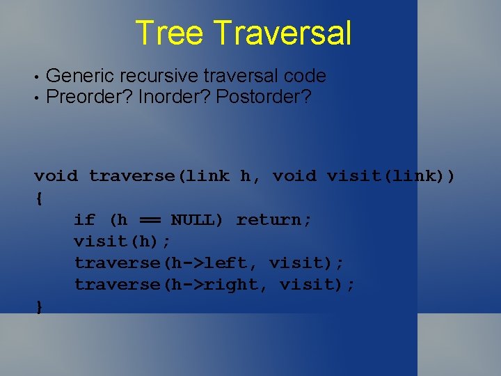 Tree Traversal • • Generic recursive traversal code Preorder? Inorder? Postorder? void traverse(link h,
