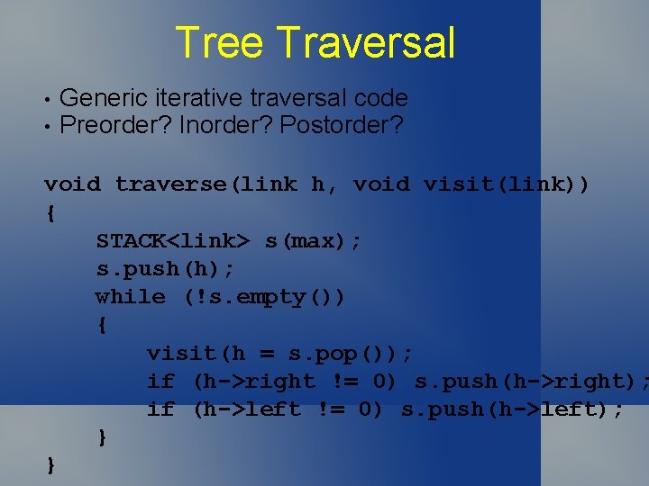 Tree Traversal • • Generic iterative traversal code Preorder? Inorder? Postorder? void traverse(link h,