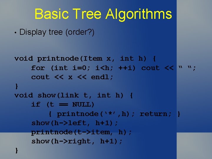 Basic Tree Algorithms • Display tree (order? ) void printnode(Item x, int h) {