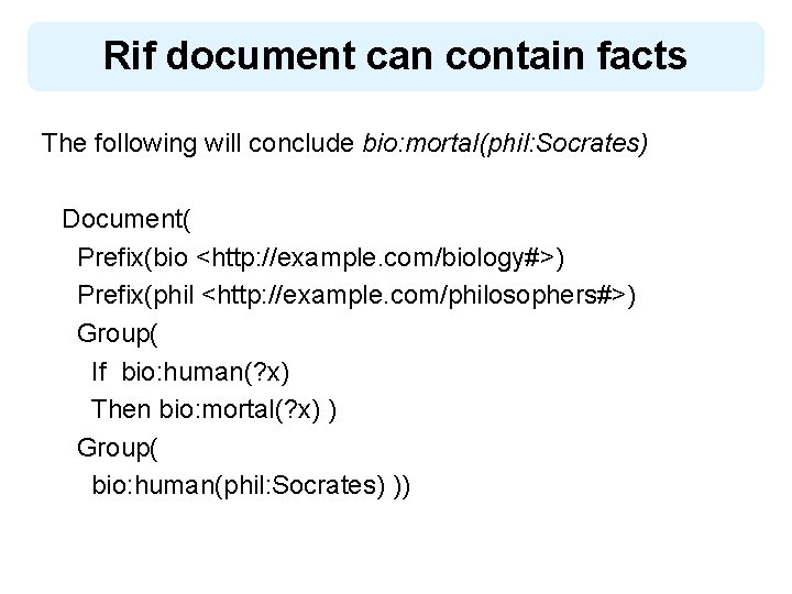 Rif document can contain facts The following will conclude bio: mortal(phil: Socrates) Document( Prefix(bio