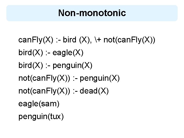 Non-monotonic can. Fly(X) : - bird (X), + not(can. Fly(X)) bird(X) : - eagle(X)