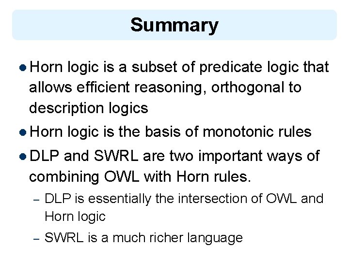 Summary l Horn logic is a subset of predicate logic that allows efficient reasoning,