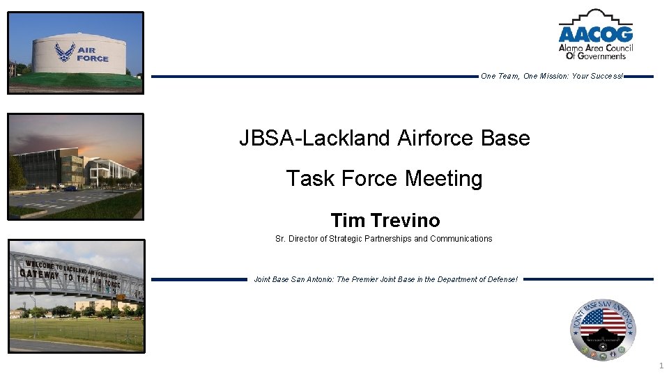 One Team, One Mission: Your Success! JBSA-Lackland Airforce Base Task Force Meeting Tim Trevino