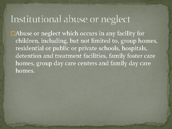 Institutional abuse or neglect �Abuse or neglect which occurs in any facility for children,