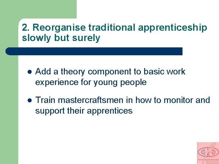 2. Reorganise traditional apprenticeship slowly but surely l Add a theory component to basic