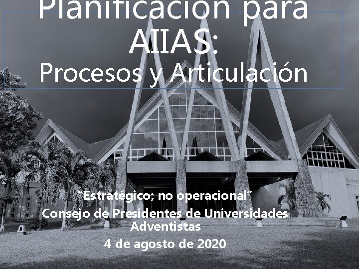 Planificación para AIIAS: Procesos y Articulación “Estratégico; no operacional” Consejo de Presidentes de Universidades