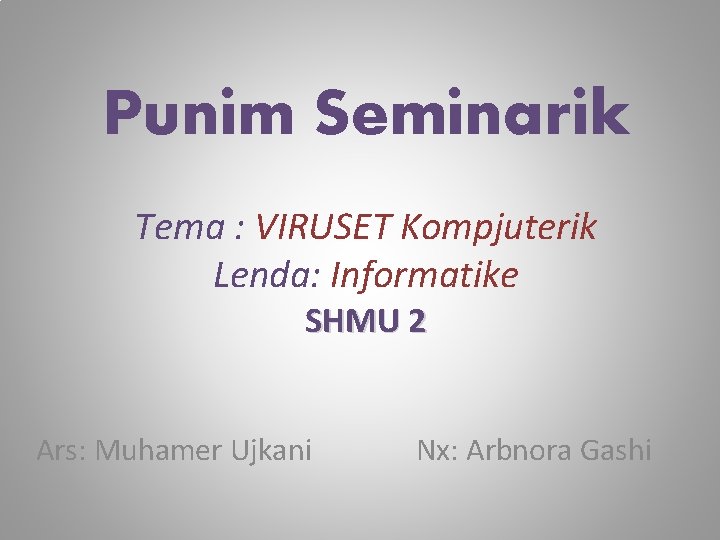 Punim Seminarik Tema : VIRUSET Kompjuterik Lenda: Informatike SHMU 2 Ars: Muhamer Ujkani Nx: