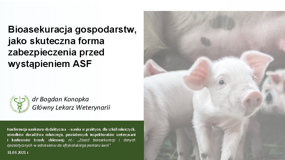 Bioasekuracja gospodarstw, jako skuteczna forma zabezpieczenia przed wystąpieniem ASF dr Bogdan Konopka Główny Lekarz