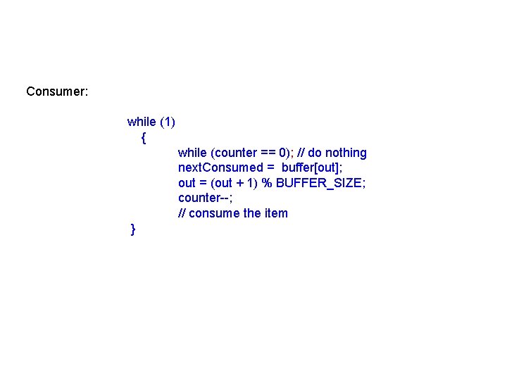 Consumer: while (1) { while (counter == 0); // do nothing next. Consumed =