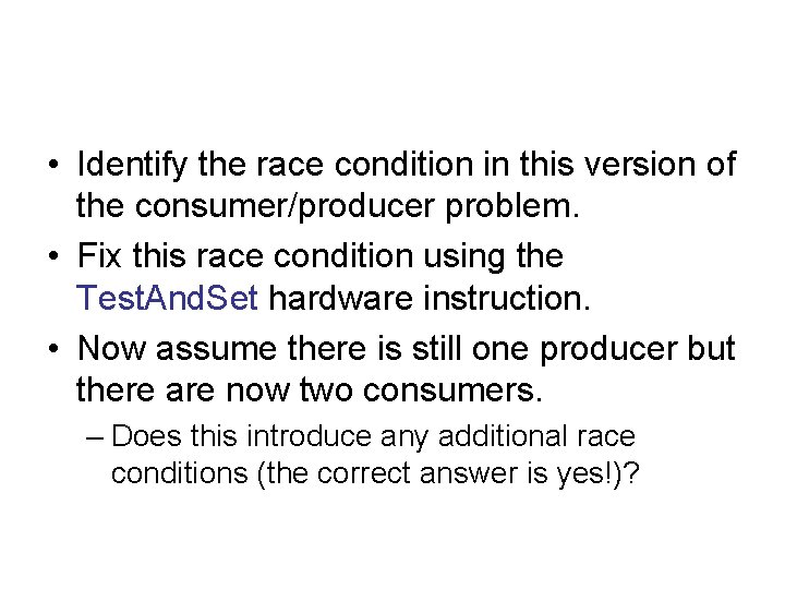  • Identify the race condition in this version of the consumer/producer problem. •