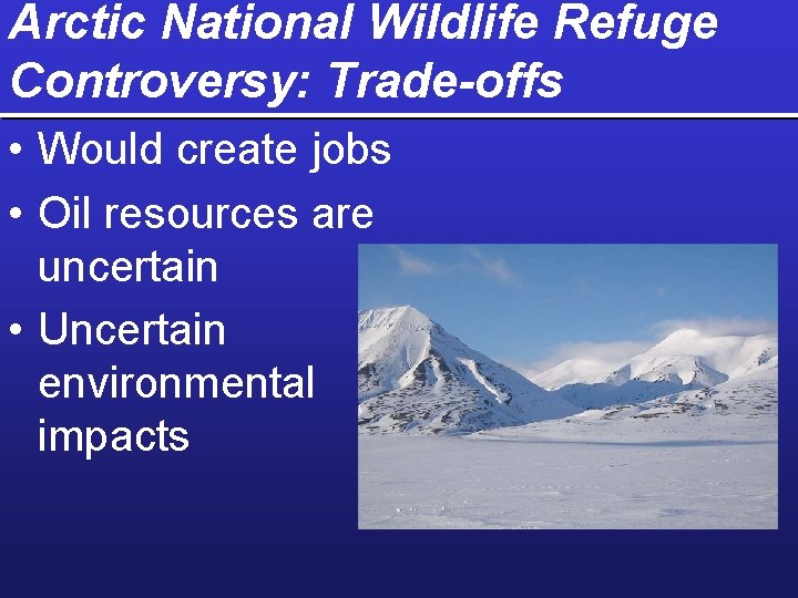 Arctic National Wildlife Refuge Controversy: Trade-offs • Would create jobs • Oil resources are