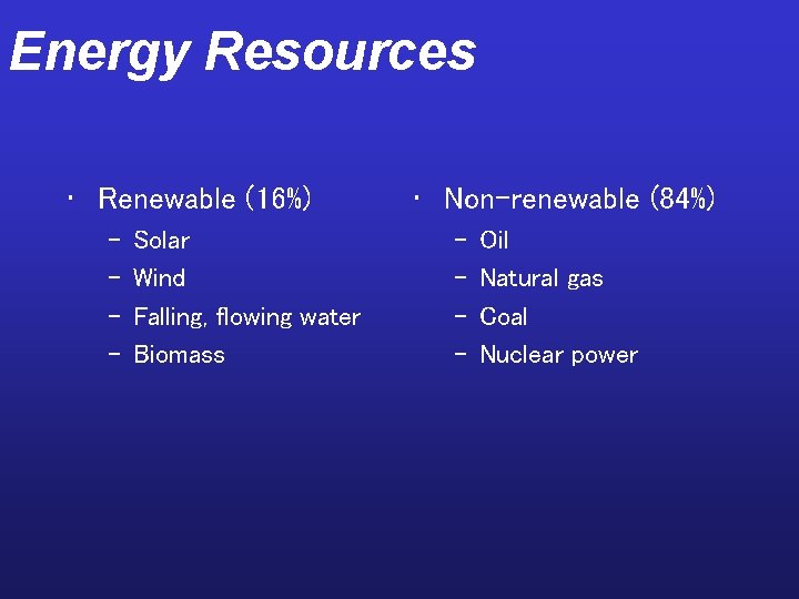 Energy Resources • Renewable (16%) – – Solar Wind Falling, flowing water Biomass •