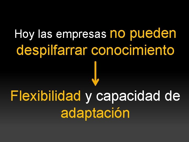 Hoy las empresas no pueden despilfarrar conocimiento Flexibilidad y capacidad de adaptación 