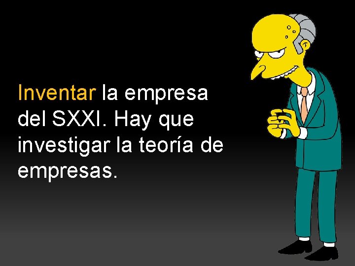 Inventar la empresa del SXXI. Hay que investigar la teoría de empresas. 