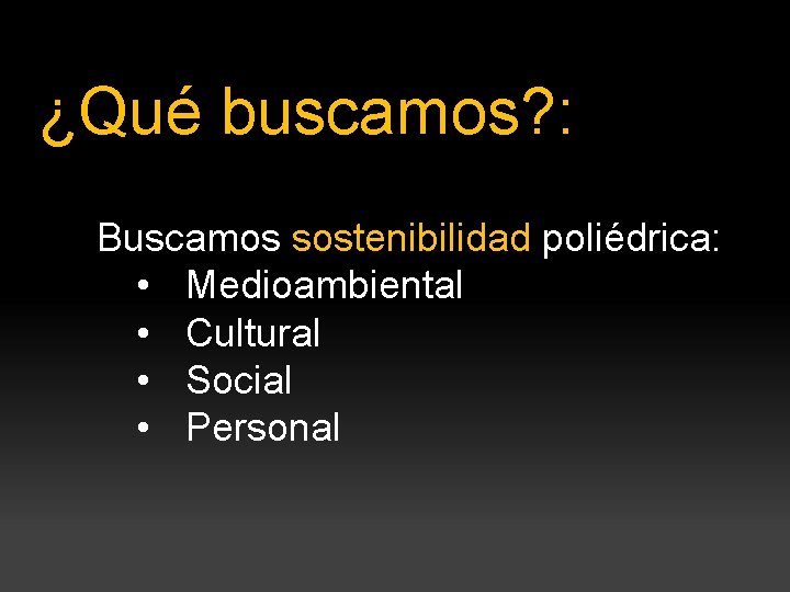 ¿Qué buscamos? : Buscamos sostenibilidad poliédrica: • Medioambiental • Cultural • Social • Personal