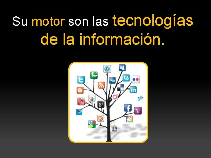 Su motor son las tecnologías de la información. 