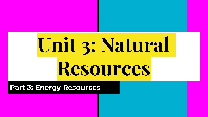 Unit 3: Natural Resources Part 3: Energy Resources 