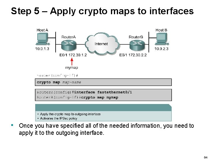 Step 5 – Apply crypto maps to interfaces • Once you have specified all