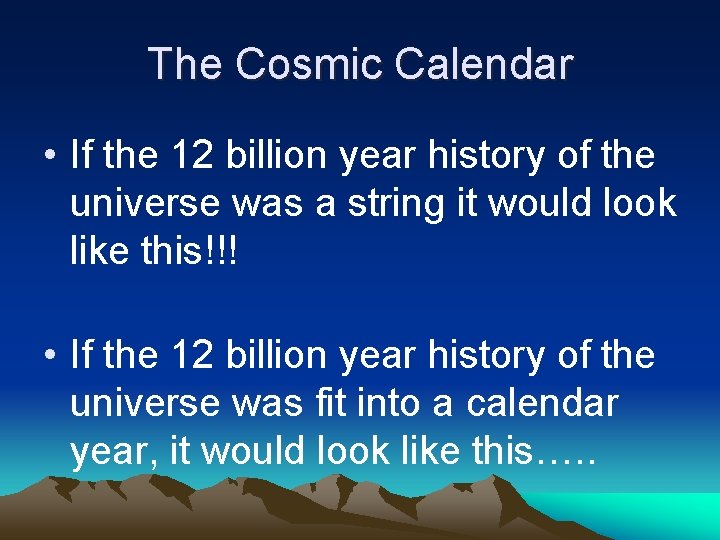 The Cosmic Calendar • If the 12 billion year history of the universe was