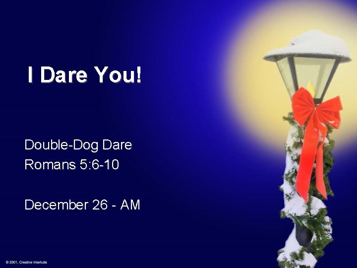 I Dare You! Double-Dog Dare Romans 5: 6 -10 December 26 - AM 