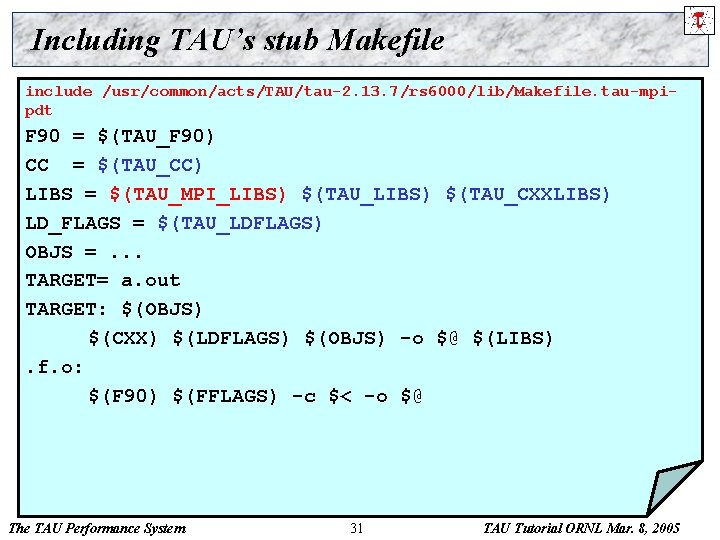 Including TAU’s stub Makefile include /usr/common/acts/TAU/tau-2. 13. 7/rs 6000/lib/Makefile. tau-mpipdt F 90 = $(TAU_F