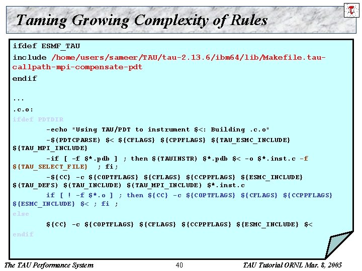 Taming Growing Complexity of Rules ifdef ESMF_TAU include /home/users/sameer/TAU/tau-2. 13. 6/ibm 64/lib/Makefile. taucallpath-mpi-compensate-pdt endif