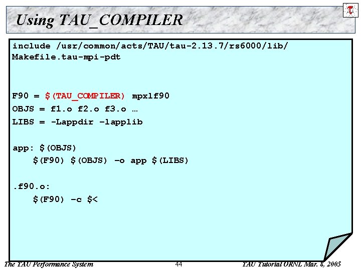 Using TAU_COMPILER include /usr/common/acts/TAU/tau-2. 13. 7/rs 6000/lib/ Makefile. tau-mpi-pdt F 90 = $(TAU_COMPILER) mpxlf