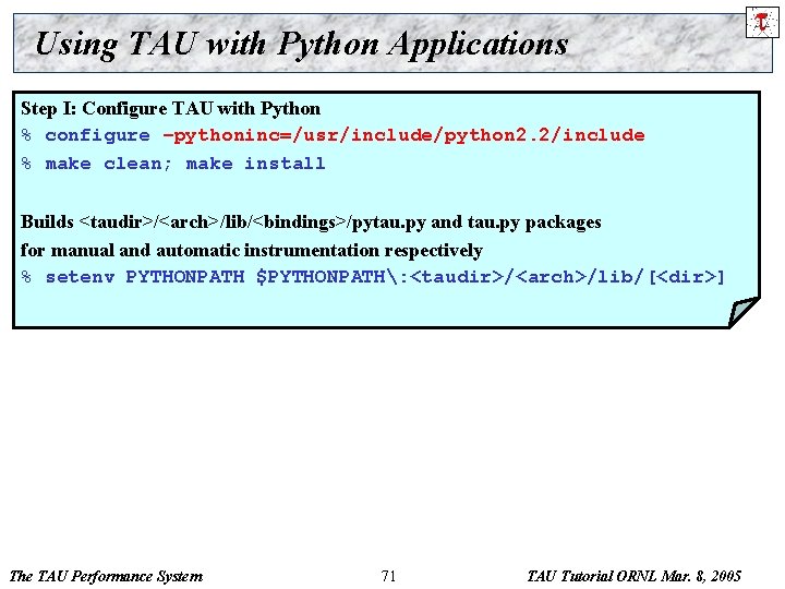 Using TAU with Python Applications Step I: Configure TAU with Python % configure –pythoninc=/usr/include/python