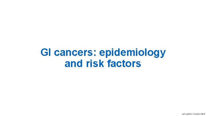 GI cancers: epidemiology and risk factors Last updated: December 2019 