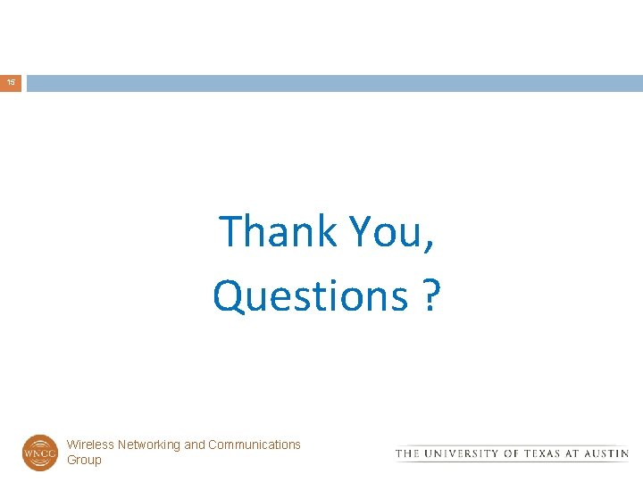 15 Thank You, Questions ? Wireless Networking and Communications Group 