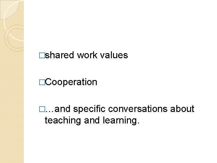 �shared work values �Cooperation �…and specific conversations about teaching and learning. �shared work values �Cooperation �…and specific conversations about teaching and learning.