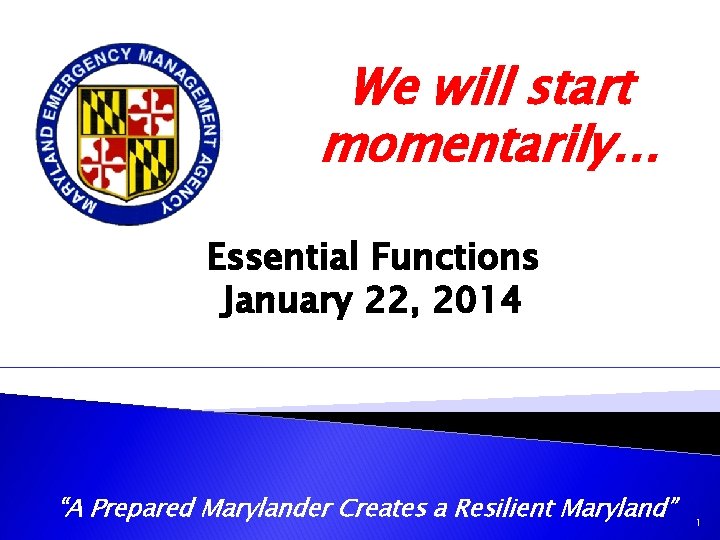 We will start momentarily… Essential Functions January 22, 2014 “A Prepared Marylander Creates a