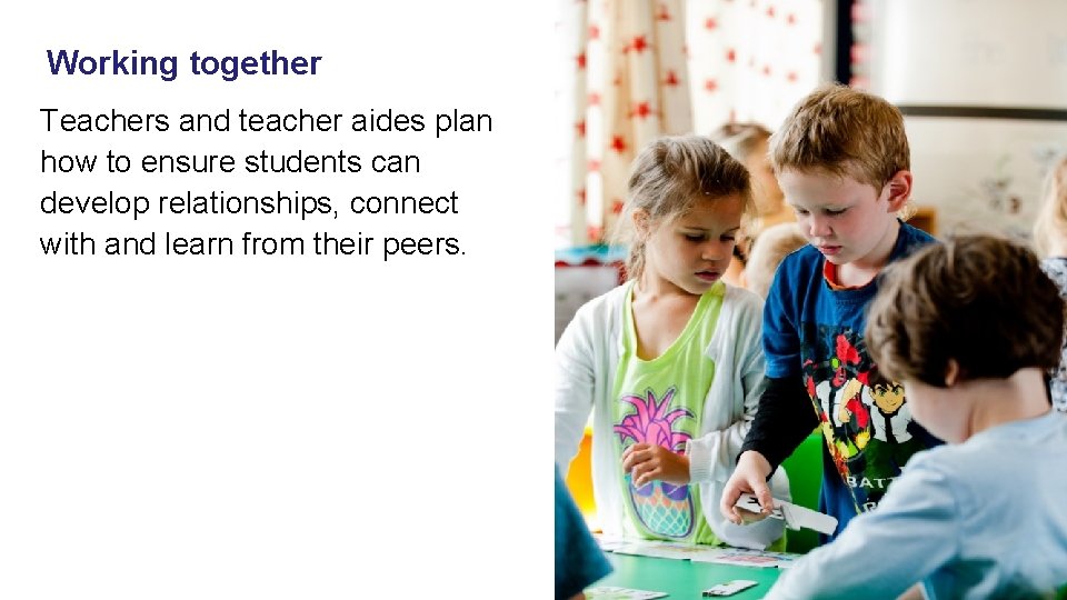 Working together Teachers and teacher aides plan how to ensure students can develop relationships,