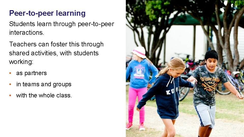 Peer-to-peer learning Students learn through peer-to-peer interactions. Teachers can foster this through shared activities,