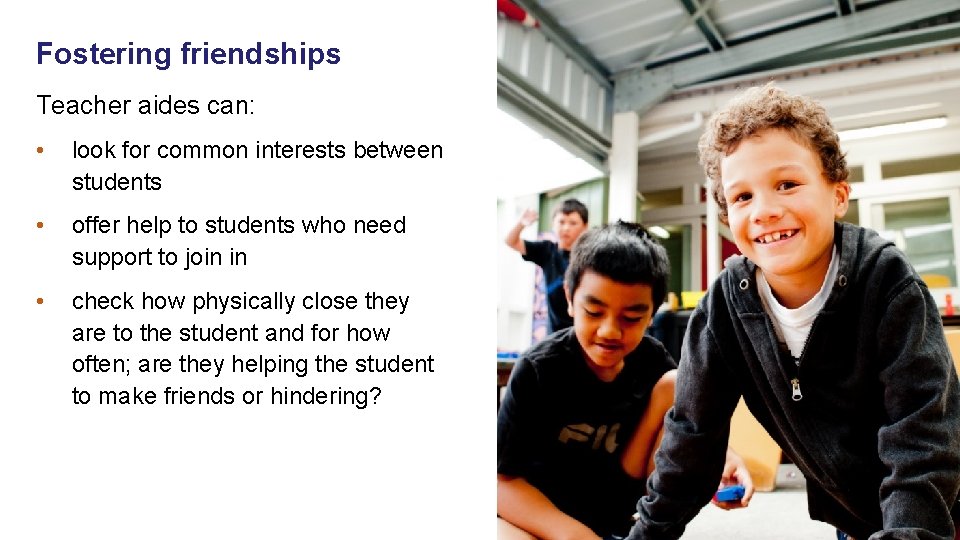 Fostering friendships Teacher aides can: • look for common interests between students • offer