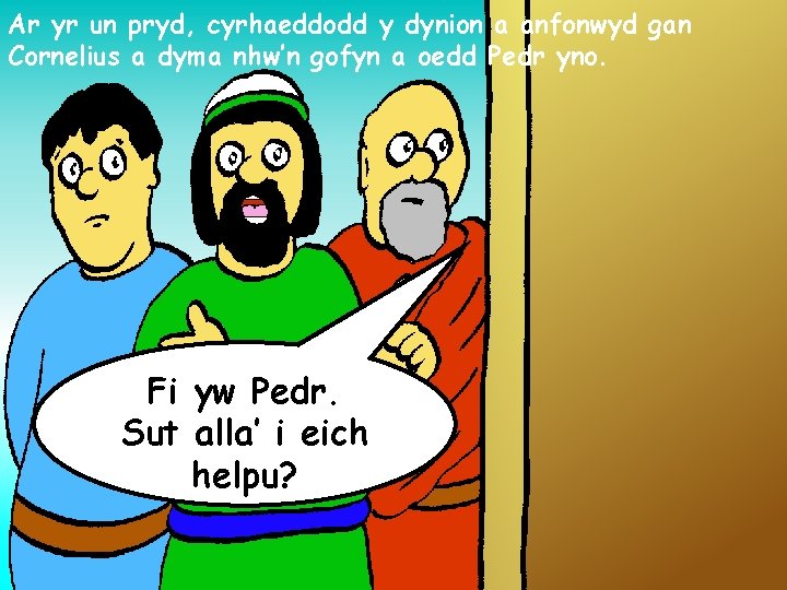 Ar yr un pryd, cyrhaeddodd y dynion a anfonwyd gan Cornelius a dyma nhw’n