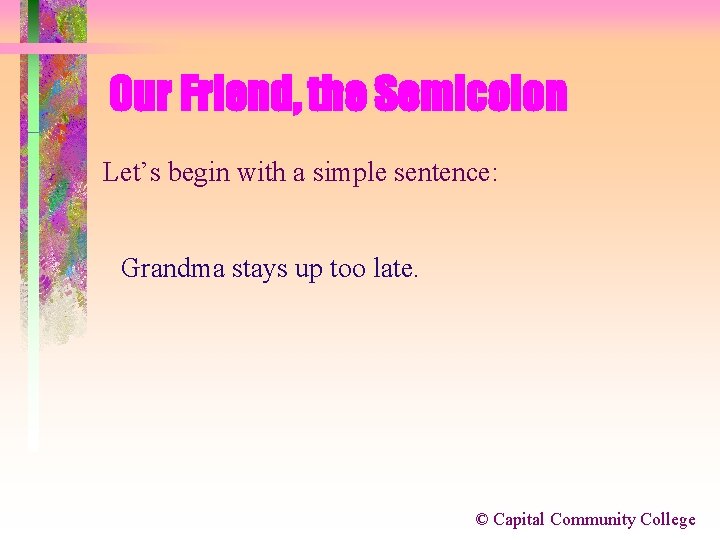 Our Friend, the Semicolon Let’s begin with a simple sentence: Grandma stays up too