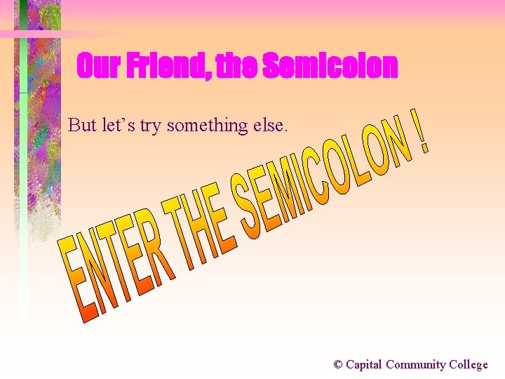 Our Friend, the Semicolon But let’s try something else. © Capital Community College 