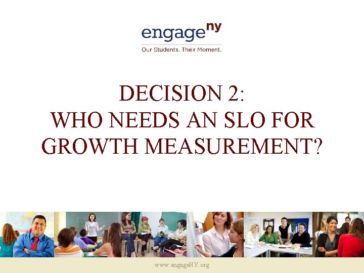 DECISION 2: WHO NEEDS AN SLO FOR GROWTH MEASUREMENT? www. engage. NY. org 