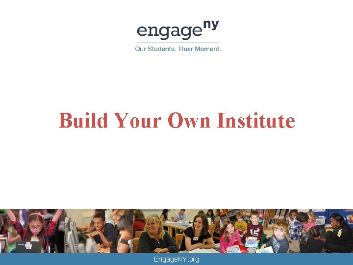 Build Your Own Institute Engage. NY. org 