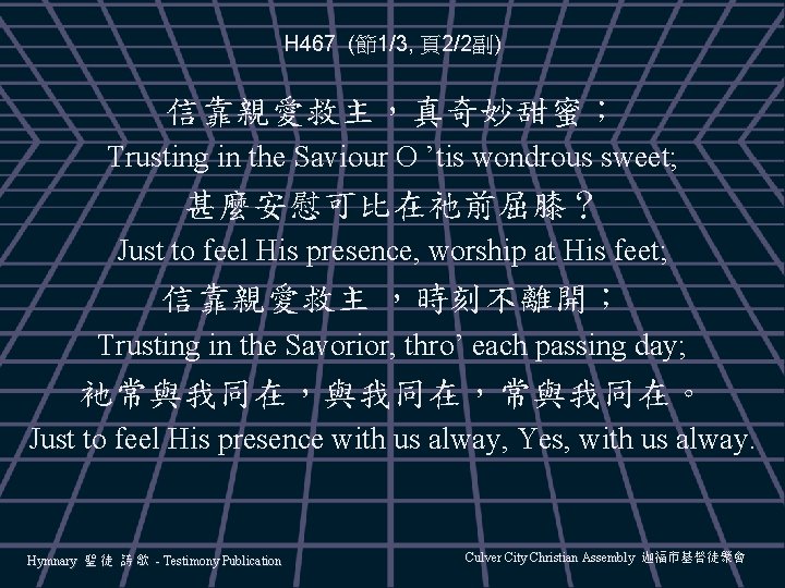 H 467 (節1/3, 頁2/2副) 信靠親愛救主，真奇妙甜蜜； Trusting in the Saviour O ’tis wondrous sweet; 甚麼安慰可比在祂前屈膝？