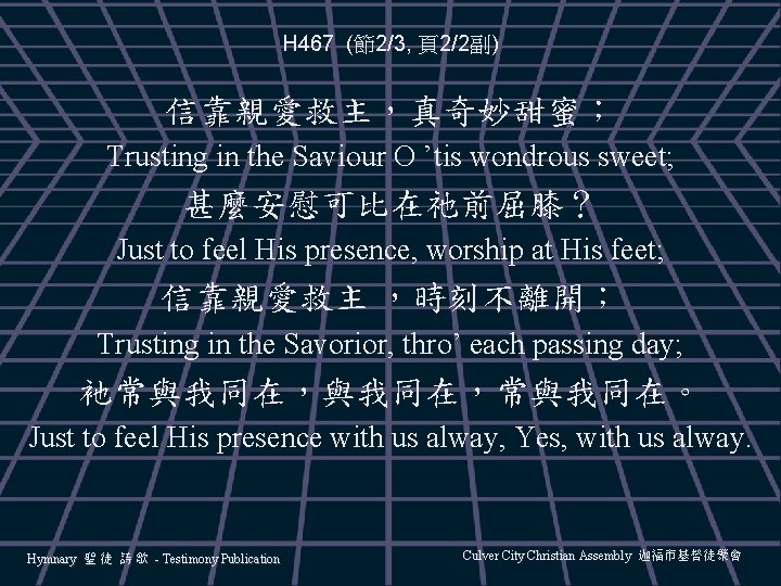H 467 (節2/3, 頁2/2副) 信靠親愛救主，真奇妙甜蜜； Trusting in the Saviour O ’tis wondrous sweet; 甚麼安慰可比在祂前屈膝？
