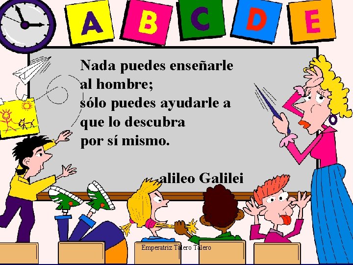 Nada puedes enseñarle al hombre; sólo puedes ayudarle a que lo descubra por sí