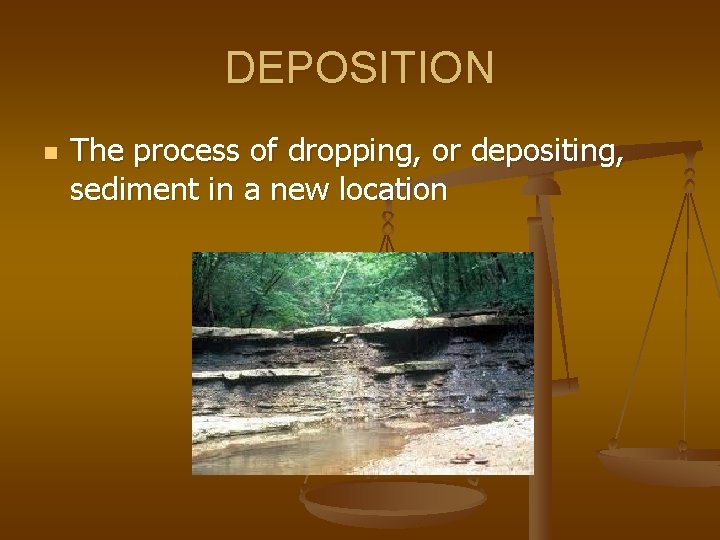 DEPOSITION n The process of dropping, or depositing, sediment in a new location 
