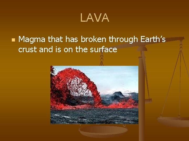 LAVA n Magma that has broken through Earth’s crust and is on the surface
