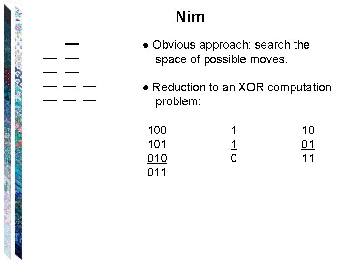 Nim ● Obvious approach: search the space of possible moves. ● Reduction to an