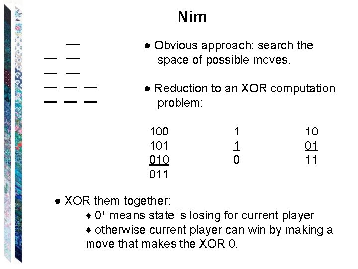 Nim ● Obvious approach: search the space of possible moves. ● Reduction to an