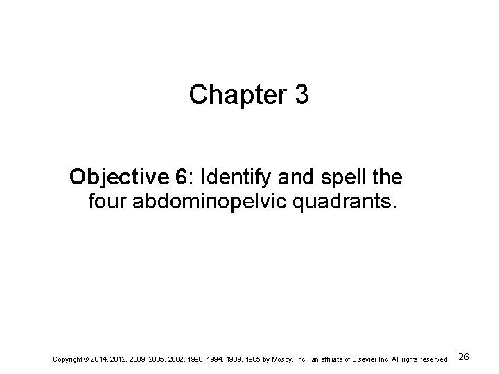 Chapter 3 Objective 6: Identify and spell the four abdominopelvic quadrants. Copyright © 2014,