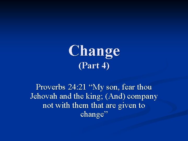 Change (Part 4) Proverbs 24: 21 “My son, fear thou Jehovah and the king;
