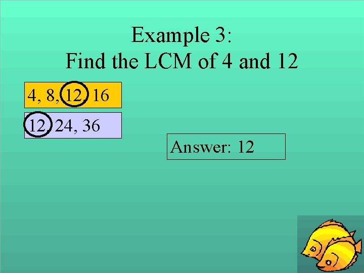 Example 3: Find the LCM of 4 and 12 4, 8, 12, 16 12,